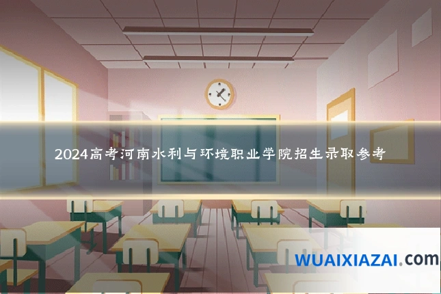 2024高考河南水利与环境职业学院招生录取参考