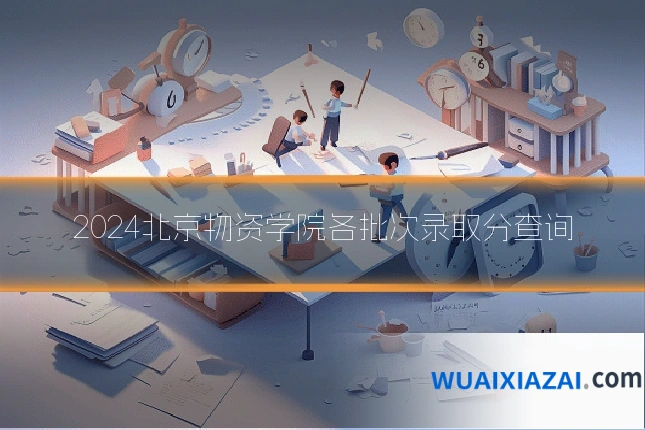 2024北京物资学院各批次录取分查询