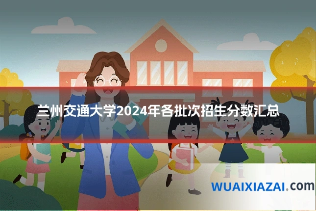 兰州交通大学2024年各批次招生分数汇总