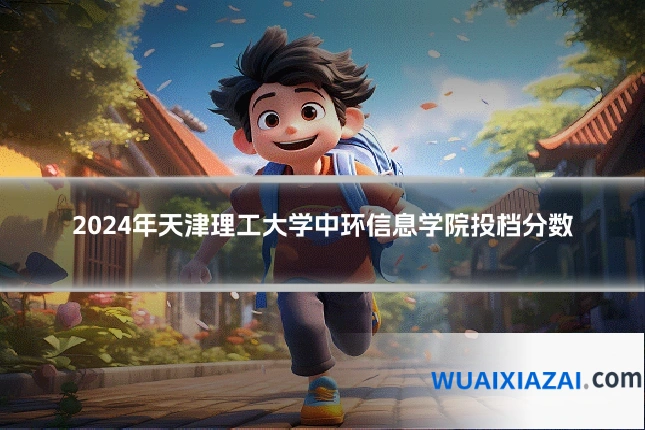 2024年天津理工大学中环信息学院投档分数