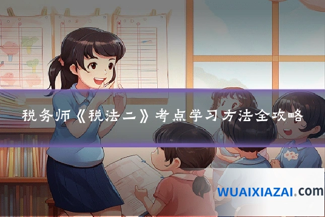 税务师《税法二》考点学习方法全攻略