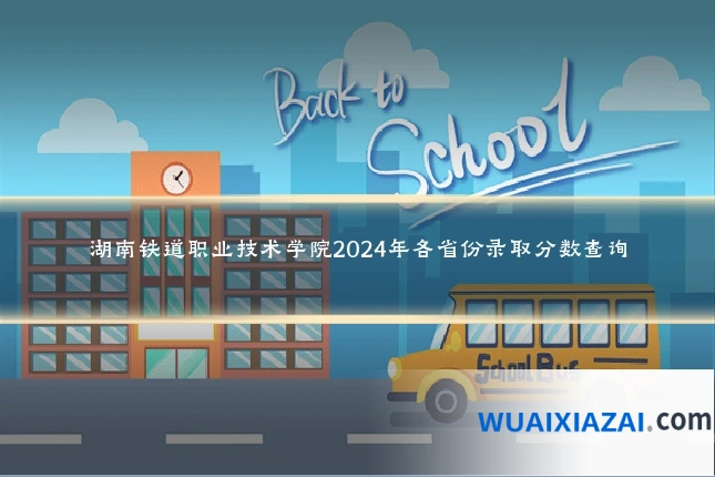 湖南铁道职业技术学院2024年各省份录取分数查询
