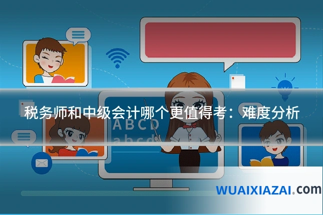 税务师和中级会计哪个更值得考：难度分析