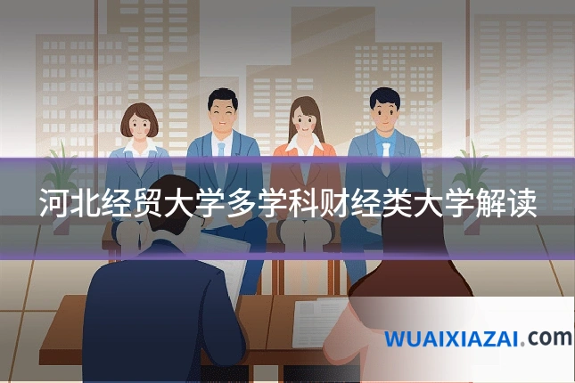 河北经贸大学多学科财经类大学解读