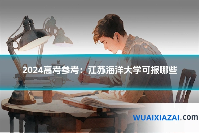 2024高考参考：江苏海洋大学可报哪些