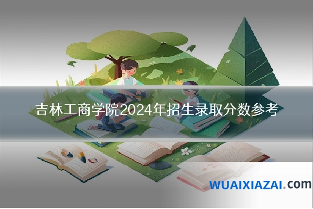 吉林工商学院2024年招生录取分数参考