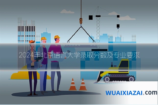 2024年北京语言大学录取分数及专业要求