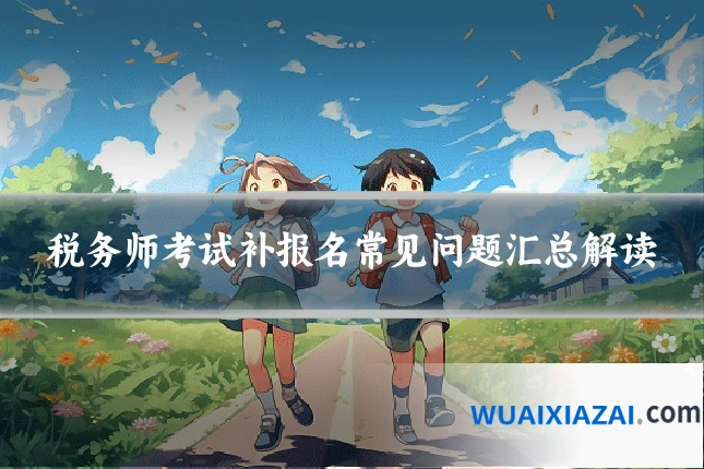 税务师考试补报名常见问题汇总解读