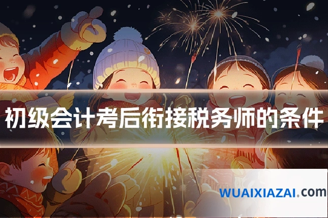 初级会计考后衔接税务师的条件