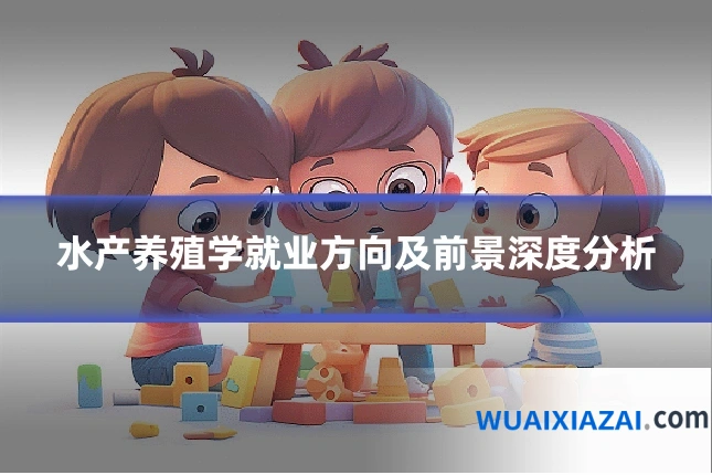 水产养殖学就业方向及前景深度分析