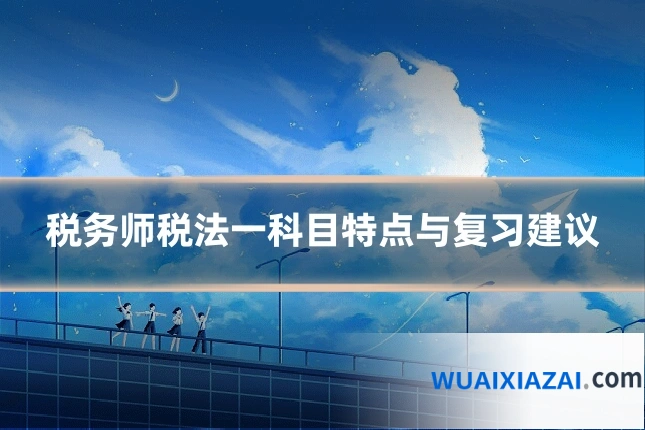 税务师税法一科目特点与复习建议