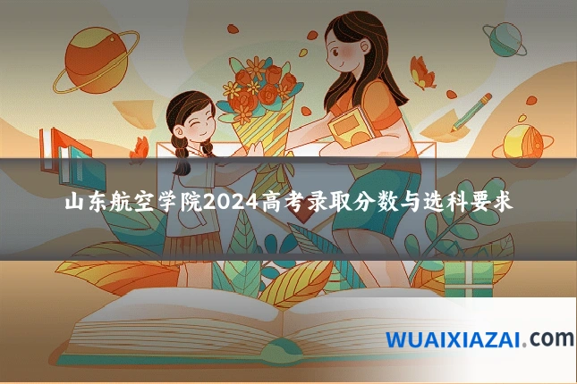 山东航空学院2024高考录取分数与选科要求