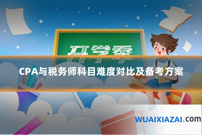 CPA与税务师科目难度对比及备考方案