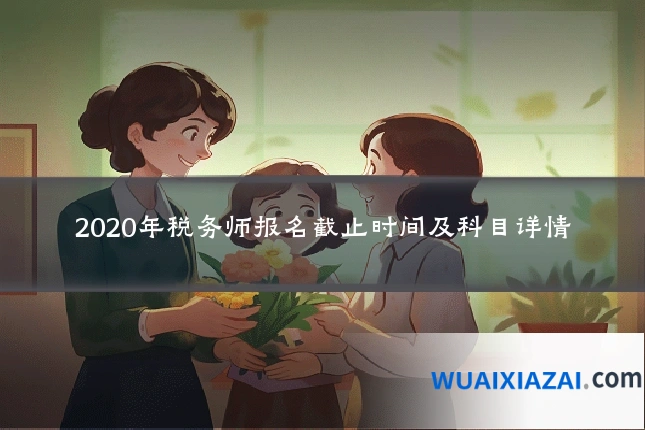 2020年税务师报名截止时间及科目详情