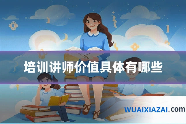 培训讲师价值具体有哪些