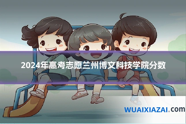 2024年高考志愿兰州博文科技学院分数
