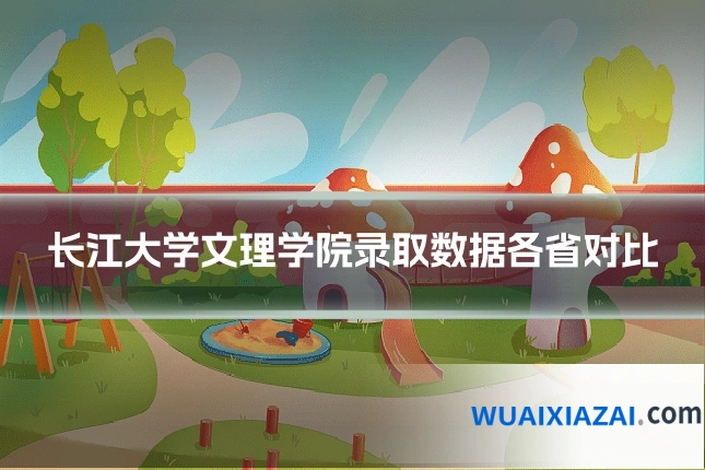 长江大学文理学院录取数据各省对比