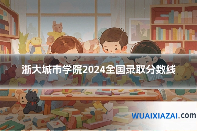 浙大城市学院2024全国录取分数线