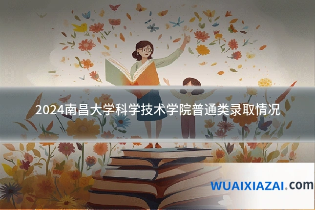 2024南昌大学科学技术学院普通类录取情况