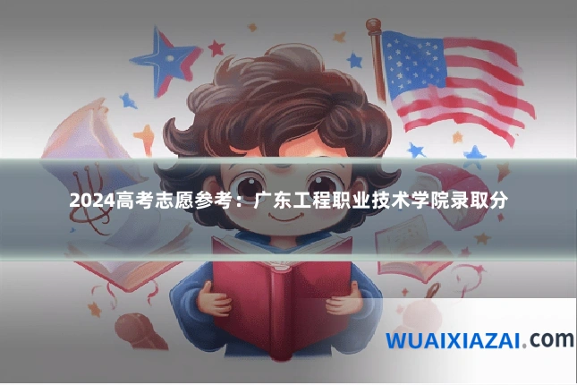 2024高考志愿参考：广东工程职业技术学院录取分