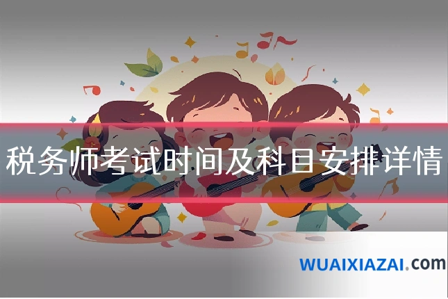 税务师考试时间及科目安排详情