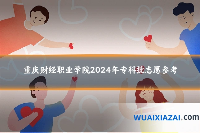重庆财经职业学院2024年专科批志愿参考
