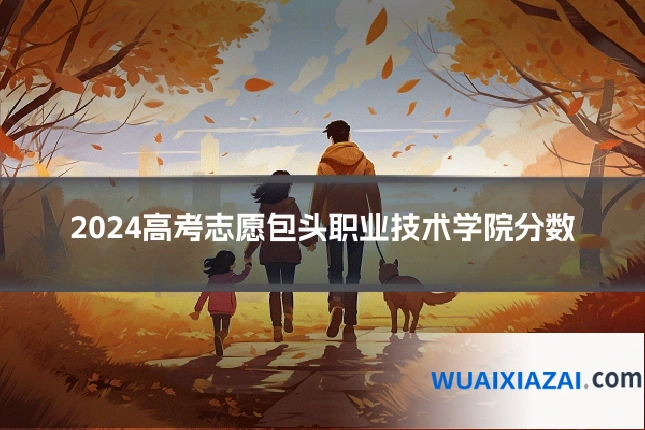 2024高考志愿包头职业技术学院分数