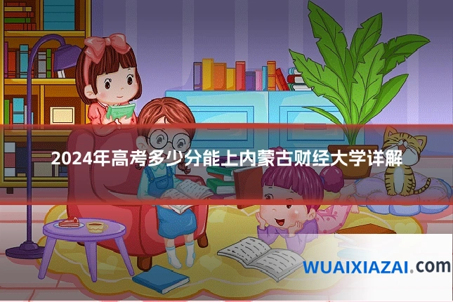 2024年高考多少分能上内蒙古财经大学详解