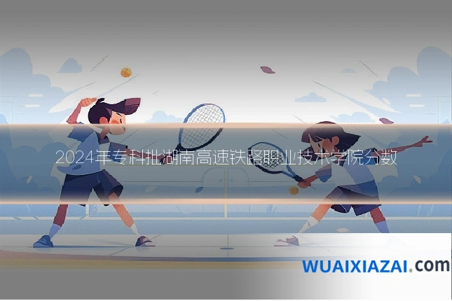 2024年专科批湖南高速铁路职业技术学院分数