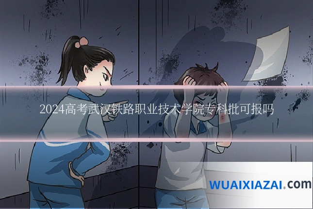 2024高考武汉铁路职业技术学院专科批可报吗