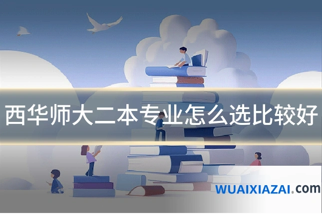 西华师大二本专业怎么选比较好