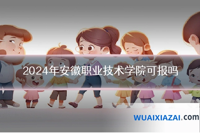 2024年安徽职业技术学院可报吗
