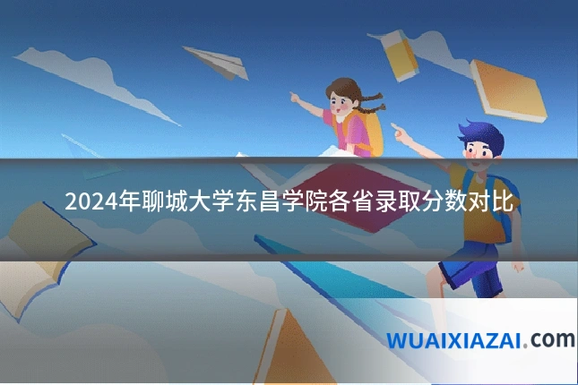2024年聊城大学东昌学院各省录取分数对比