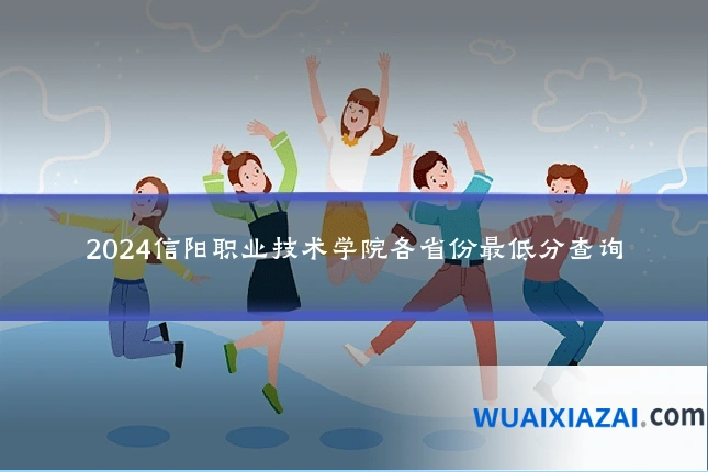 2024信阳职业技术学院各省份最低分查询
