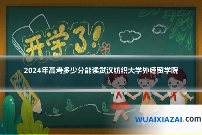 2024年高考多少分能读武汉纺织大学外经贸学院