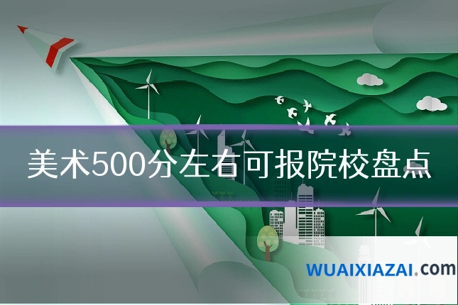 美术500分左右可报院校盘点