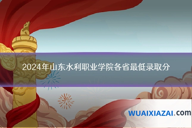 2024年山东水利职业学院各省最低录取分