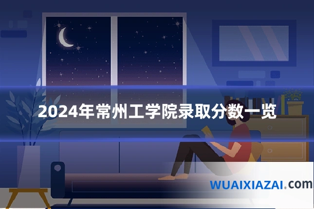 2024年常州工学院录取分数一览