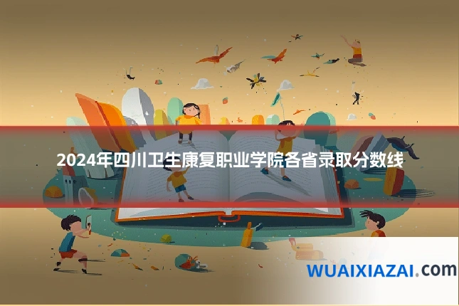 2024年四川卫生康复职业学院各省录取分数线