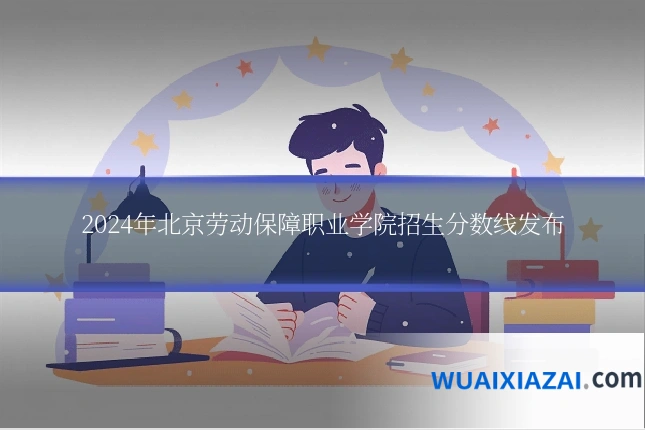 2024年北京劳动保障职业学院招生分数线发布