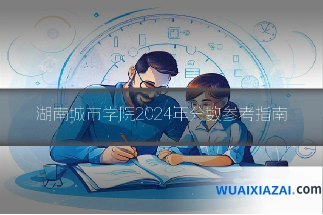 湖南城市学院2024年分数参考指南