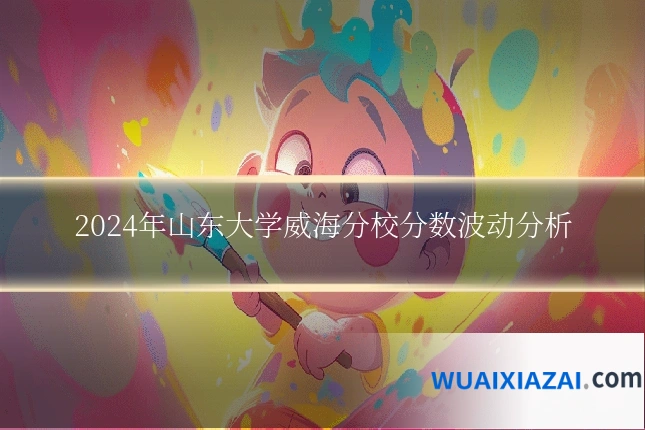 2024年山东大学威海分校分数波动分析