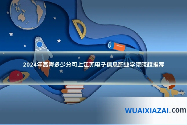 2024年高考多少分可上江苏电子信息职业学院院校推荐
