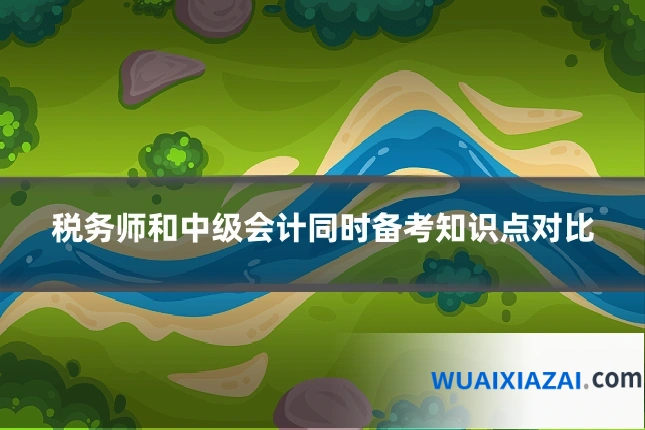 税务师和中级会计同时备考知识点对比