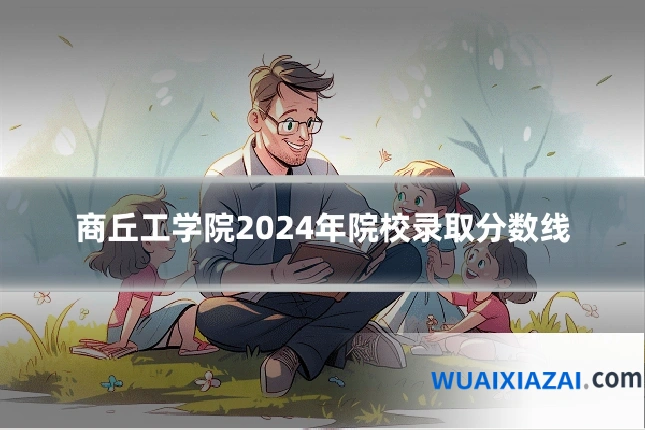 商丘工学院2024年院校录取分数线