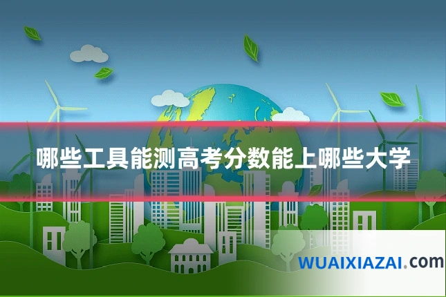 哪些工具能测高考分数能上哪些大学