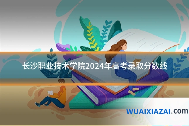长沙职业技术学院2024年高考录取分数线