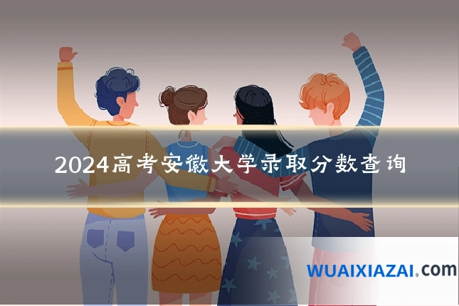 2024高考安徽大学录取分数查询