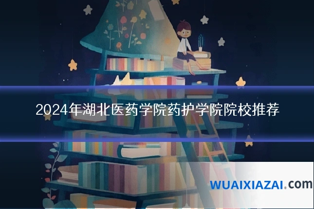 2024年湖北医药学院药护学院院校推荐