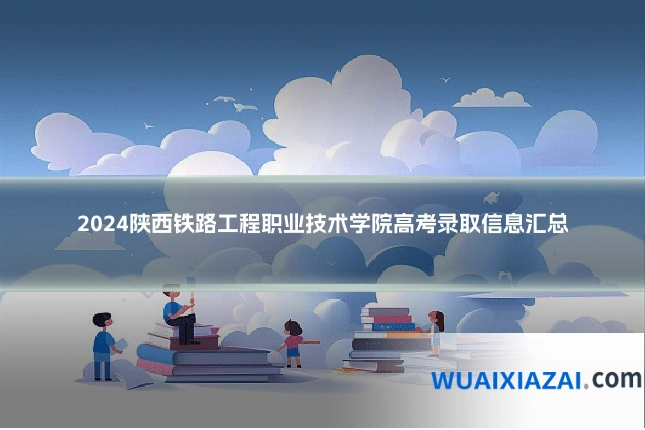 2024陕西铁路工程职业技术学院高考录取信息汇总